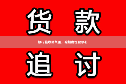 银行催收晦气重，宛如魔怔似恶心