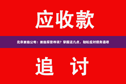 北京要账公司：要账报警咋说？掌握这几点，轻松应对债务追收