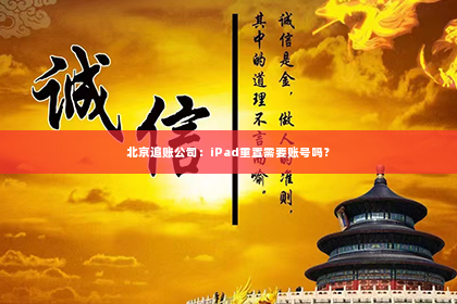 北京追账公司：iPad重置需要账号吗？