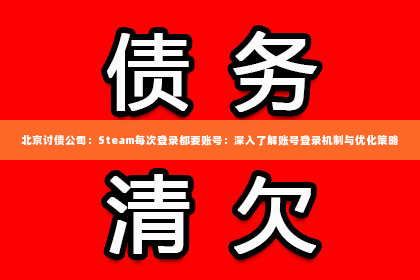 北京讨债公司：Steam每次登录都要账号：深入了解账号登录机制与优化策略