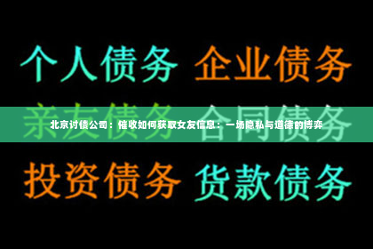 北京讨债公司：催收如何获取女友信息：一场隐私与道德的博弈