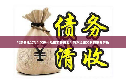 北京要账公司：欠款不还的怎样要账？高效追回欠款的策略解析