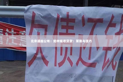 北京追账公司：如何催收货款：策略与技巧