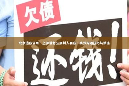 北京追账公司：上师讲怎么跟别人要账：高效沟通技巧与策略