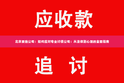 北京要账公司：如何应对专业讨债公司：从法律到心理的全面指南