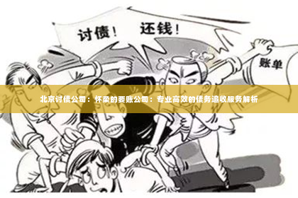 北京讨债公司：怀柔的要账公司：专业高效的债务追收服务解析