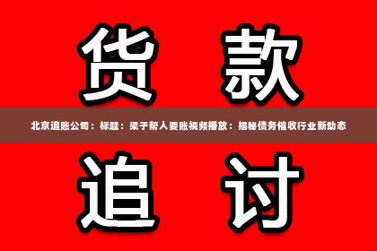 北京追账公司：标题：梁子帮人要账视频播放：揭秘债务催收行业新动态