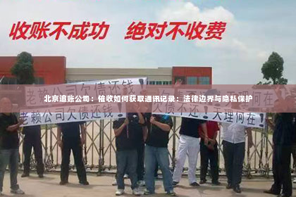 北京追账公司：催收如何获取通讯记录：法律边界与隐私保护