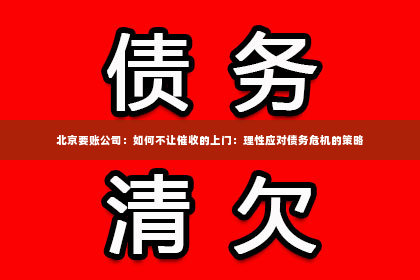 北京要账公司：如何不让催收的上门：理性应对债务危机的策略