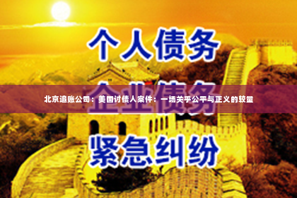 北京追账公司：美国讨债人案件：一场关乎公平与正义的较量
