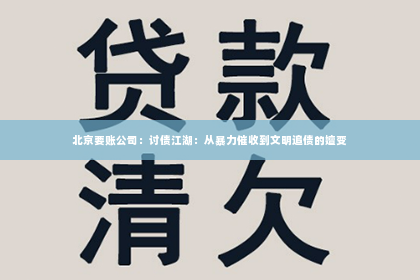 北京要账公司：讨债江湖：从暴力催收到文明追债的嬗变
