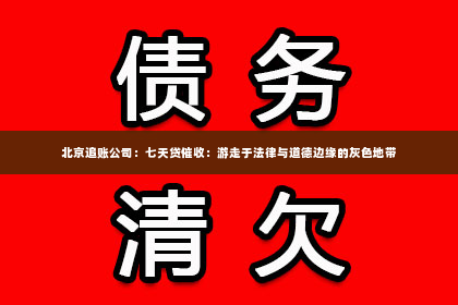 北京追账公司：七天贷催收：游走于法律与道德边缘的灰色地带