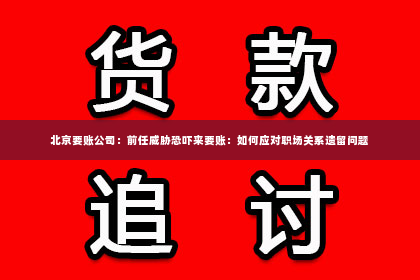 北京要账公司：前任威胁恐吓来要账：如何应对职场关系遗留问题