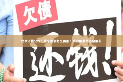 北京讨债公司：修车生意怎么要账：高效回款策略全解析