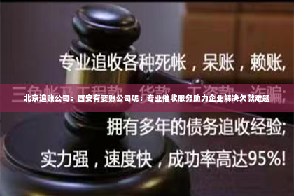 北京追账公司：西安有要账公司呢：专业催收服务助力企业解决欠款难题