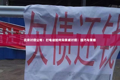 北京讨债公司：打电话如何向亲戚讨债：技巧与策略