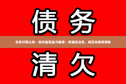 北京讨债公司：如何监管暴力催收：构建法治化、规范化催收体系