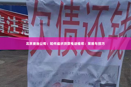 北京要账公司：如何组织贷款电话催收：策略与技巧