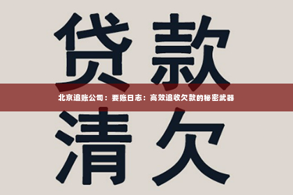北京追账公司：要账日志：高效追收欠款的秘密武器