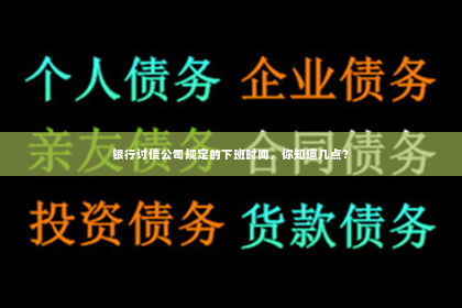 银行讨债公司规定的下班时间，你知道几点？