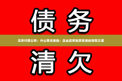 北京讨债公司：什么情况要账：企业应收账款管理的智慧之道