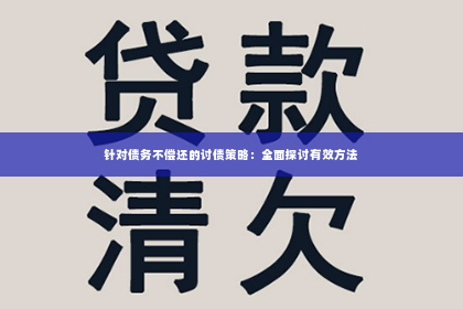 针对债务不偿还的讨债策略：全面探讨有效方法
