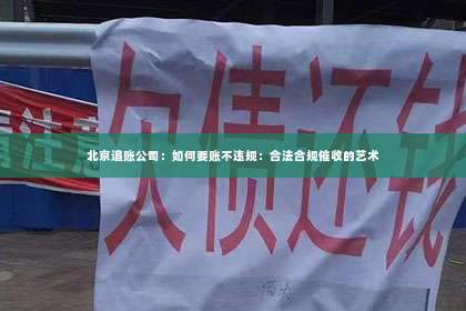 北京追账公司：如何要账不违规：合法合规催收的艺术