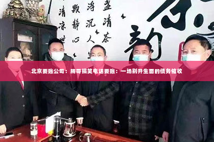 北京要账公司：腾哥搞笑电话要账：一场别开生面的债务催收