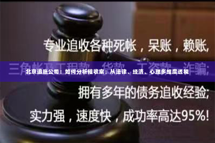 北京追账公司：如何分析催收案：从法律、经济、心理多维度透视