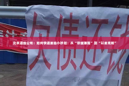 北京追账公司：如何快速要账小妙招：从“软硬兼施”到“以柔克刚”