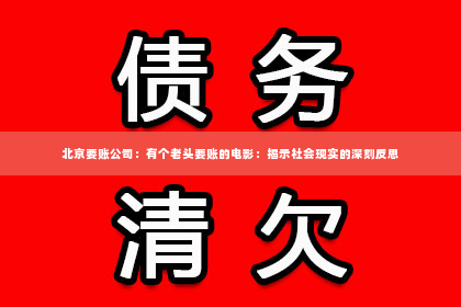 北京要账公司：有个老头要账的电影：揭示社会现实的深刻反思