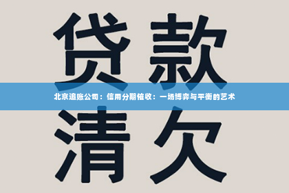 北京追账公司：信用分期催收：一场博弈与平衡的艺术