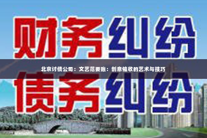 北京讨债公司：文艺范要账：创意催收的艺术与技巧