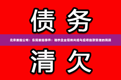 北京要账公司：东莞要账事件：揭示企业信用风险与应收账款管理的挑战