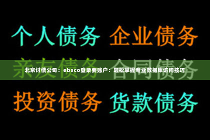 北京讨债公司：ebsco登录要账户：轻松掌握专业数据库访问技巧