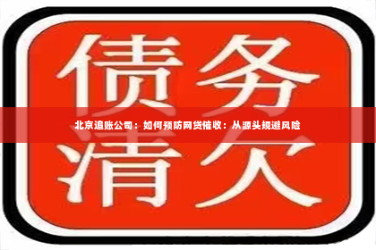 北京追账公司：如何预防网贷催收：从源头规避风险