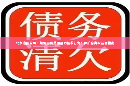 北京追账公司：如何避免美国暴力催收行为：保护自身权益的指南