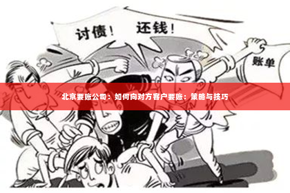 北京要账公司：如何向对方客户要账：策略与技巧