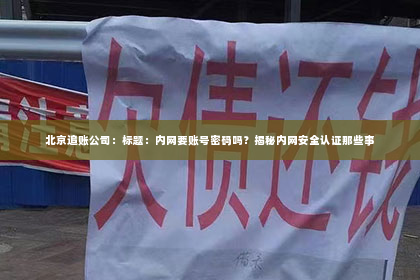 北京追账公司：标题：内网要账号密码吗？揭秘内网安全认证那些事