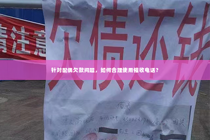 针对配偶欠款问题，如何合理使用催收电话？