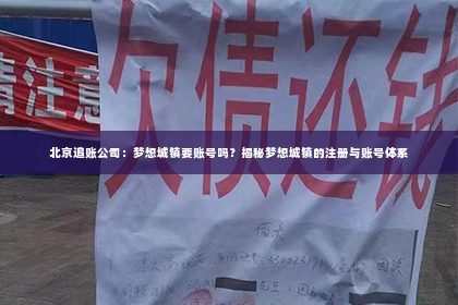 北京追账公司：梦想城镇要账号吗？揭秘梦想城镇的注册与账号体系