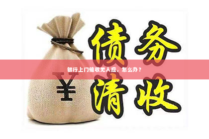 银行上门催收无人应，怎么办？