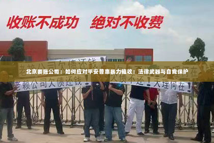 北京要账公司：如何应对平安普惠暴力催收：法律武器与自我保护
