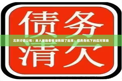北京讨债公司：男人要账老板没钱躲了起来：债务危机下的应对策略