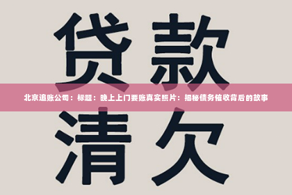 北京追账公司：标题：晚上上门要账真实照片：揭秘债务催收背后的故事