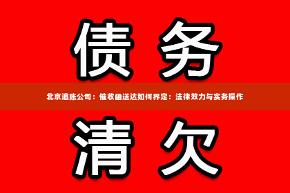 北京追账公司：催收函送达如何界定：法律效力与实务操作