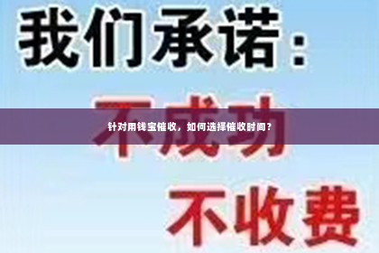 针对用钱宝催收，如何选择催收时间？