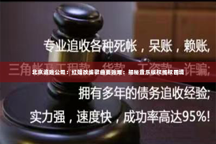 北京追账公司：红姐改编歌曲要账难：揭秘音乐版权维权困境