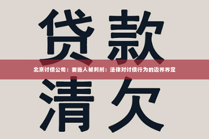 北京讨债公司：要账人被判刑：法律对讨债行为的边界界定