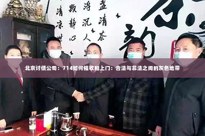 北京讨债公司：714如何催收和上门：合法与非法之间的灰色地带